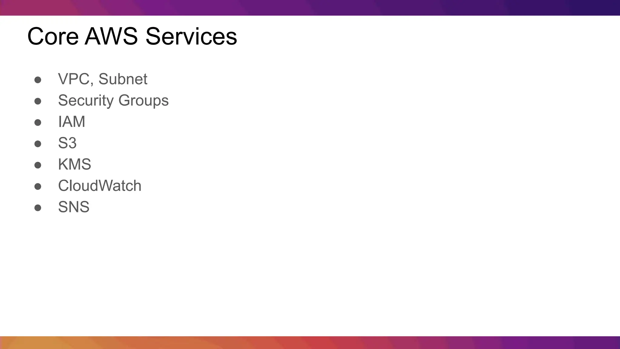 Core AWS Services ● VPC, Subnet ● Security Groups ● IAM ● S3 ● KMS ● CloudWatch ● SNS 