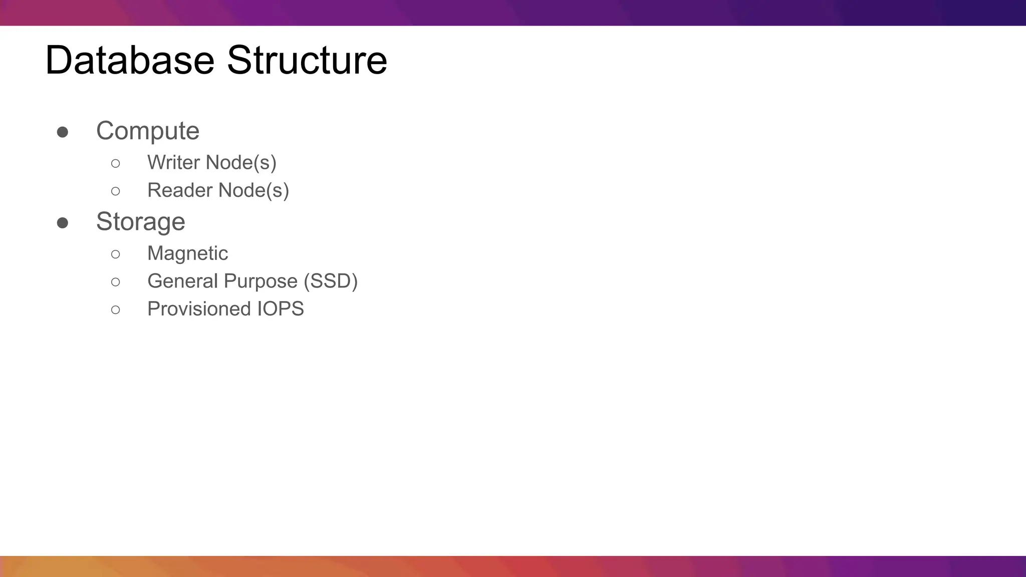 Database Structure ● Compute ○ Writer Node(s) ○ Reader Node(s) ● Storage ○ Magnetic ○ General Purpose (SSD) ○ Provisioned IOPS 