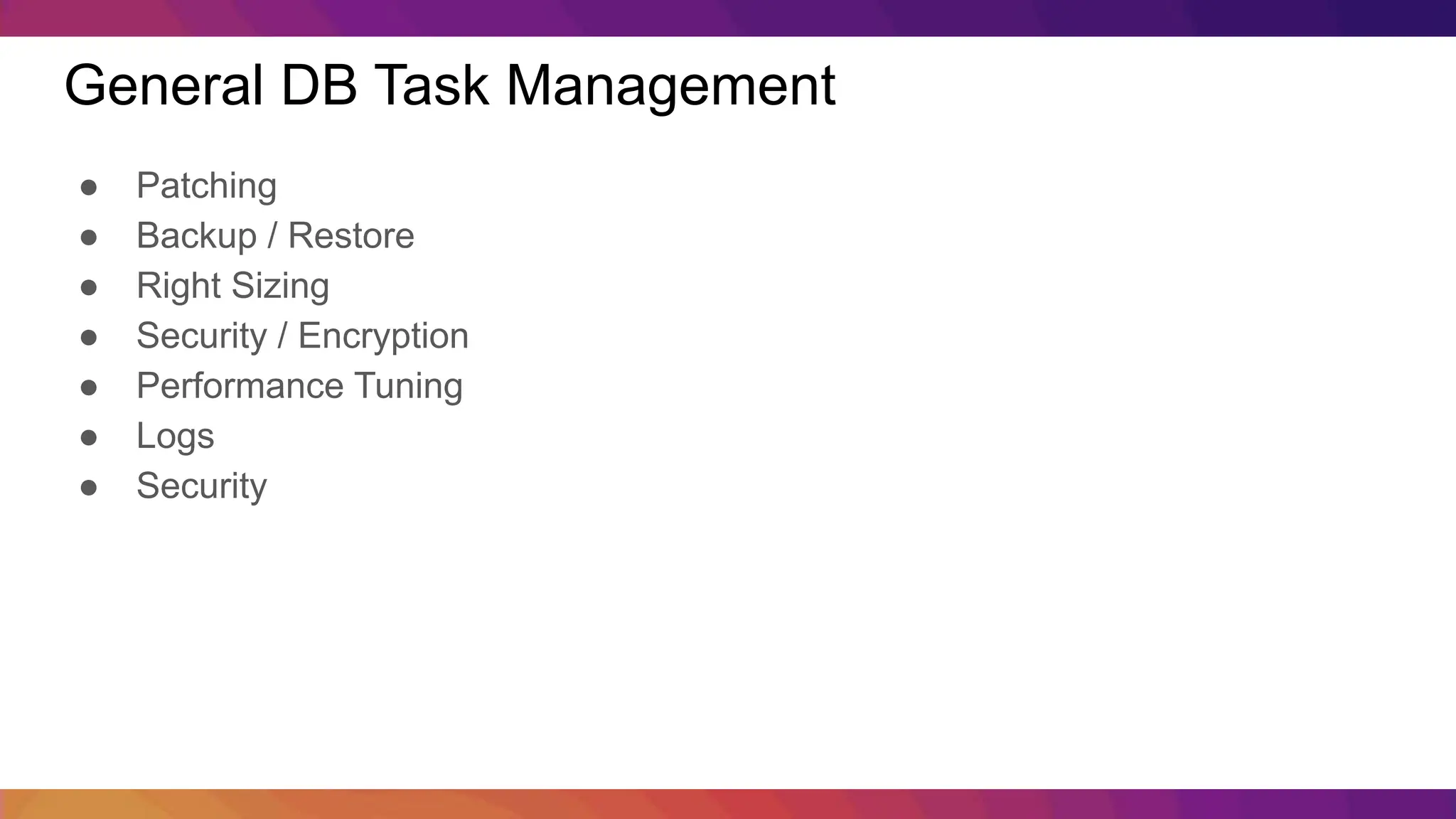General DB Task Management ● Patching ● Backup / Restore ● Right Sizing ● Security / Encryption ● Performance Tuning ● Logs ● Security 