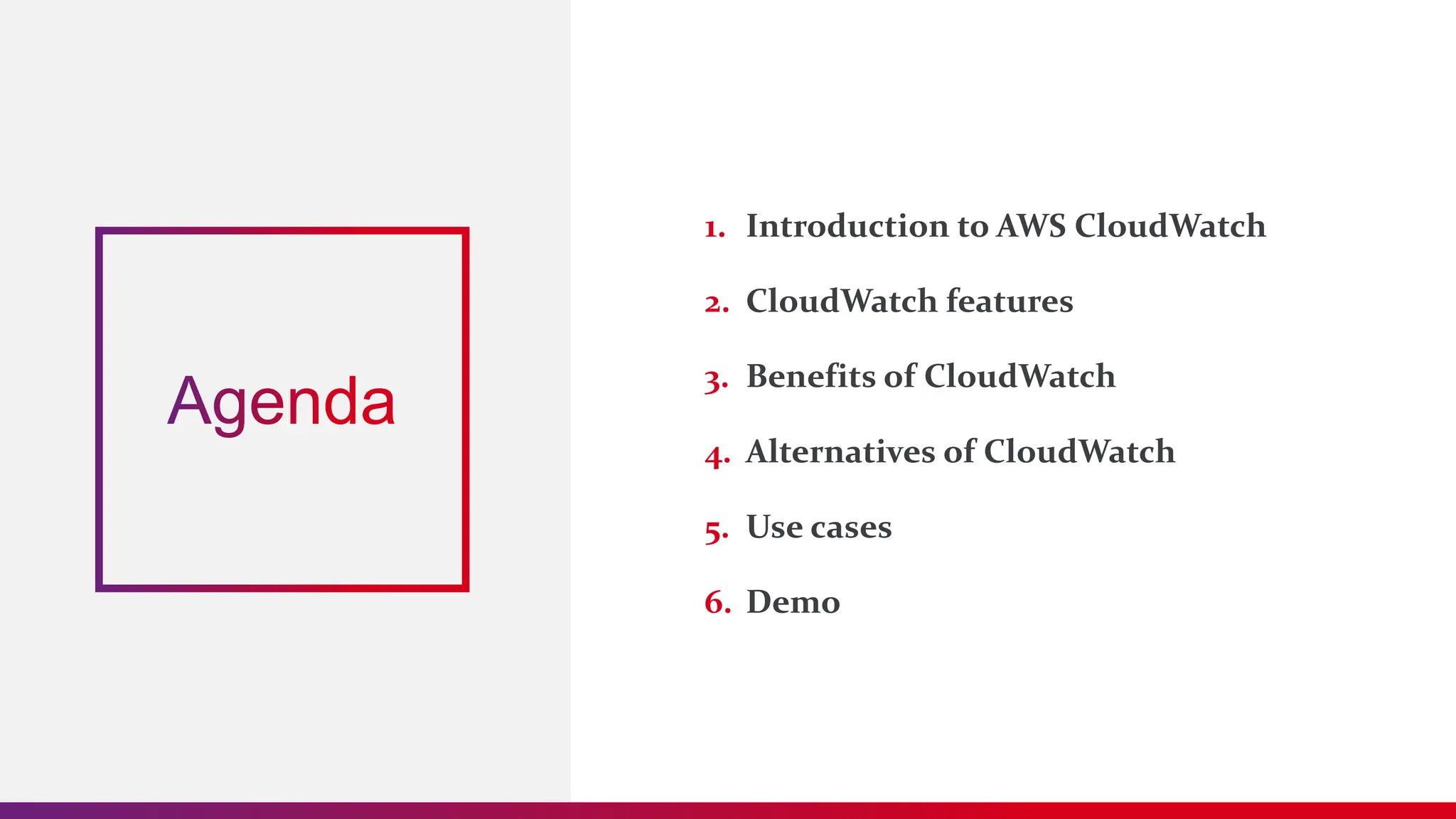 1. Introduction to AWS CloudWatch
2. CloudWatch features
3. Benefits of CloudWatch
4. Alternatives of CloudWatch
5. Use cases
6. Demo
 