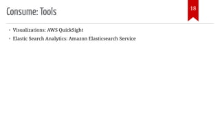 Consume: Tools
• Visualizations: AWS QuickSight
• Elastic Search Analytics: Amazon Elasticsearch Service
18
 