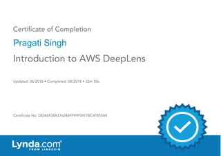 Certificate of Completion
Pragati Singh
Updated: 06/2018 • Completed: 08/2018 • 33m 50s
Certificate No: DDA6938A376244FF99F0417BC4185544
Introduction to AWS DeepLens
 