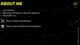 ABOUT ME
• Lalit Sharma
• Working with Paytm as Security Engineer
• Reachable via:
https://twitter.com/0xklaue
https://www.linkedin.com/in/0xklaue/
 