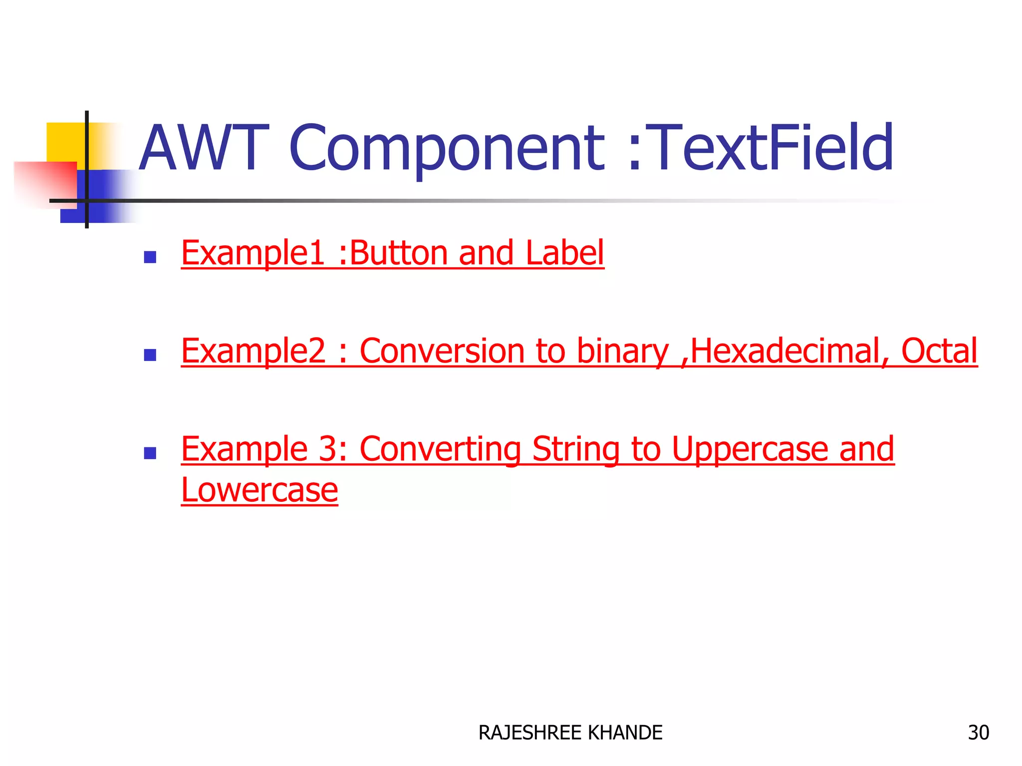 AWT Component :TextField
 Example1 :Button and Label
 Example2 : Conversion to binary ,Hexadecimal, Octal
 Example 3: Converting String to Uppercase and
Lowercase
30RAJESHREE KHANDE
 
