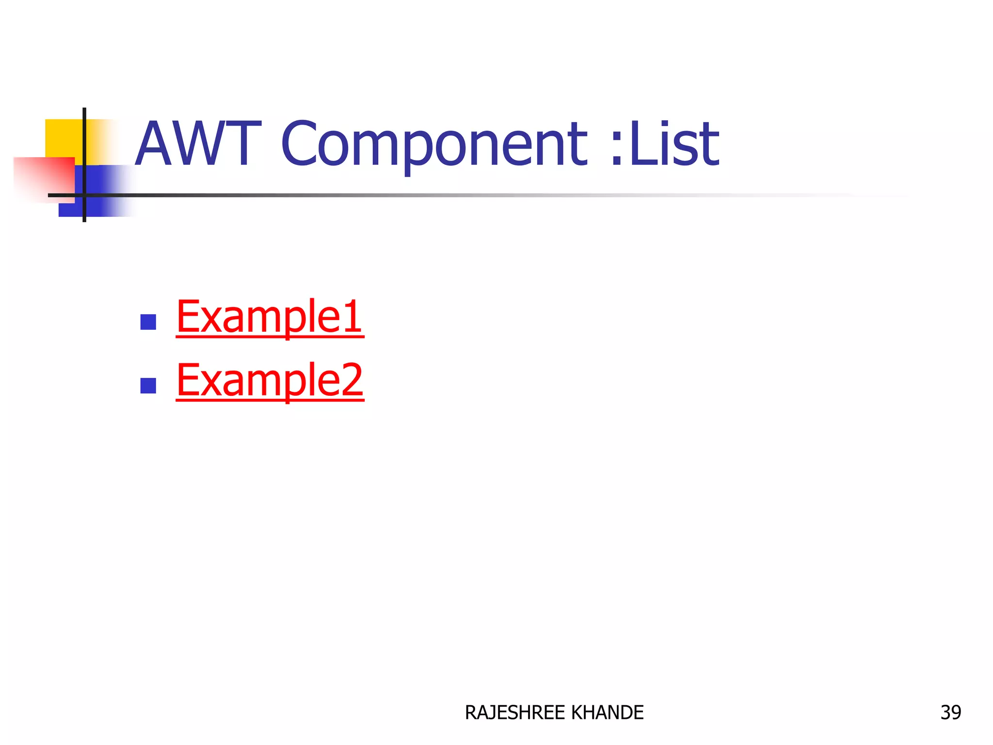 AWT Component :List
 Example1
 Example2
39RAJESHREE KHANDE
 