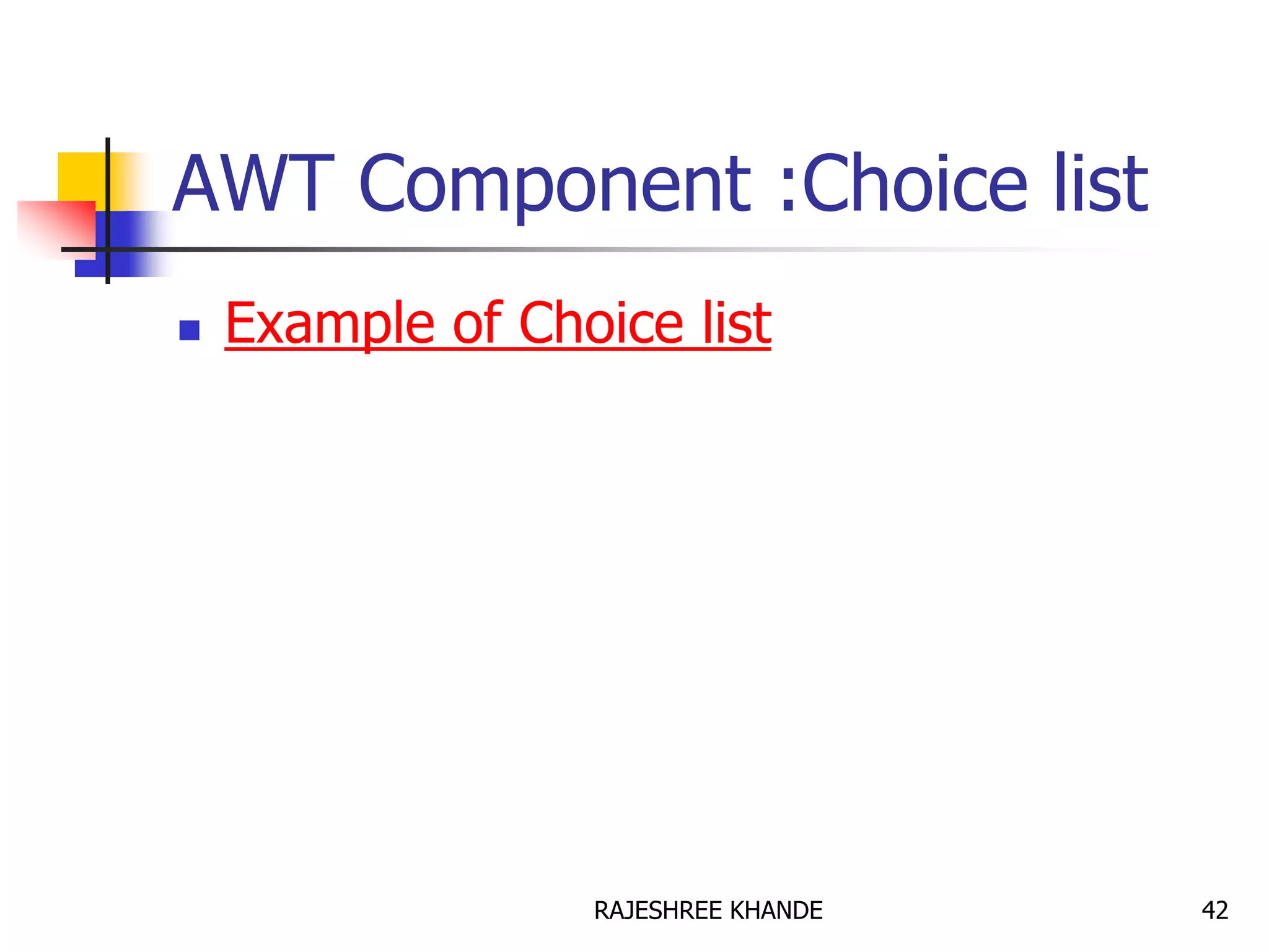 AWT Component :Choice list
 Example of Choice list
42RAJESHREE KHANDE
 