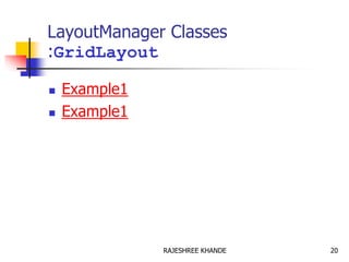 LayoutManager Classes
:GridLayout
 Example1
 Example1
20RAJESHREE KHANDE
 