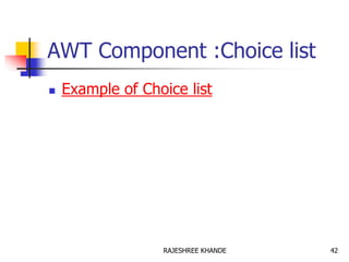 AWT Component :Choice list
 Example of Choice list
42RAJESHREE KHANDE
 