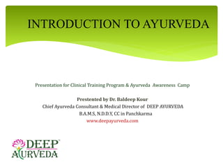 INTRODUCTION TO AYURVEDA
Presentation for Clinical Training Program & Ayurveda Awareness Camp
Prestented by Dr. Baldeep Ko...