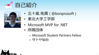 自己紹介
• 五十嵐 祐貴 ( @bonprosoft )
• 東北大学工学部
• Microsoft MVP for .NET
• 所属団体
– Microsoft Student Partners Fellow
– サトヤ仙台
2
 