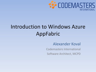 Introduction to Windows Azure AppFabric Alexander Koval  Codemasters International Software Architect, MCPD 