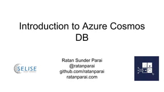 Introduction to Azure Cosmos
DB
Ratan Sunder Parai
@ratanparai
github.com/ratanparai
ratanparai.com
 