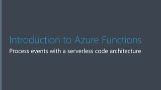 Introduction to Azure Functions
Process events with a serverless code architecture
 