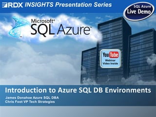 INSIGHTS Presentation Series SQL Azure
Introduction to Azure SQL DB Environments
James Donahoe Azure SQL DBA
Chris Foot VP Tech Strategies
Webinar
Video Inside
 