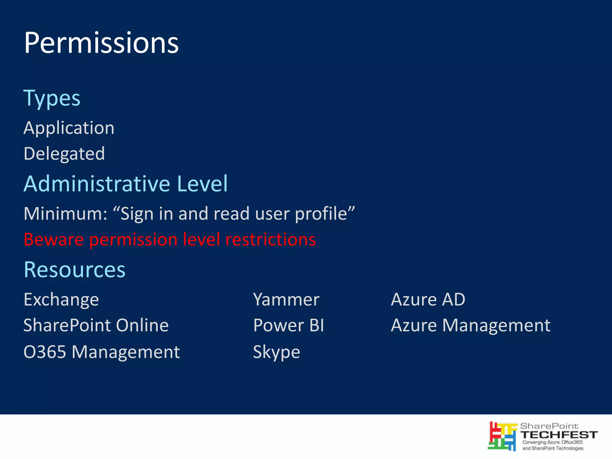 Application Delegated Minimum:	“Sign	in	and	read	user	profile” Beware	permission	level	restrictions Exchange Yammer Azure	AD SharePoint	Online Power	BI Azure	Management O365	Management Skype 