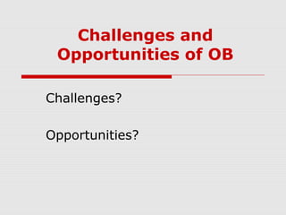 Challenges and
 Opportunities of OB

Challenges?

Opportunities?
 