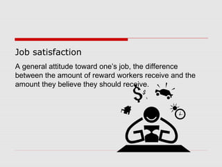Job satisfaction
A general attitude toward one’s job, the difference
between the amount of reward workers receive and the
amount they believe they should receive.
 