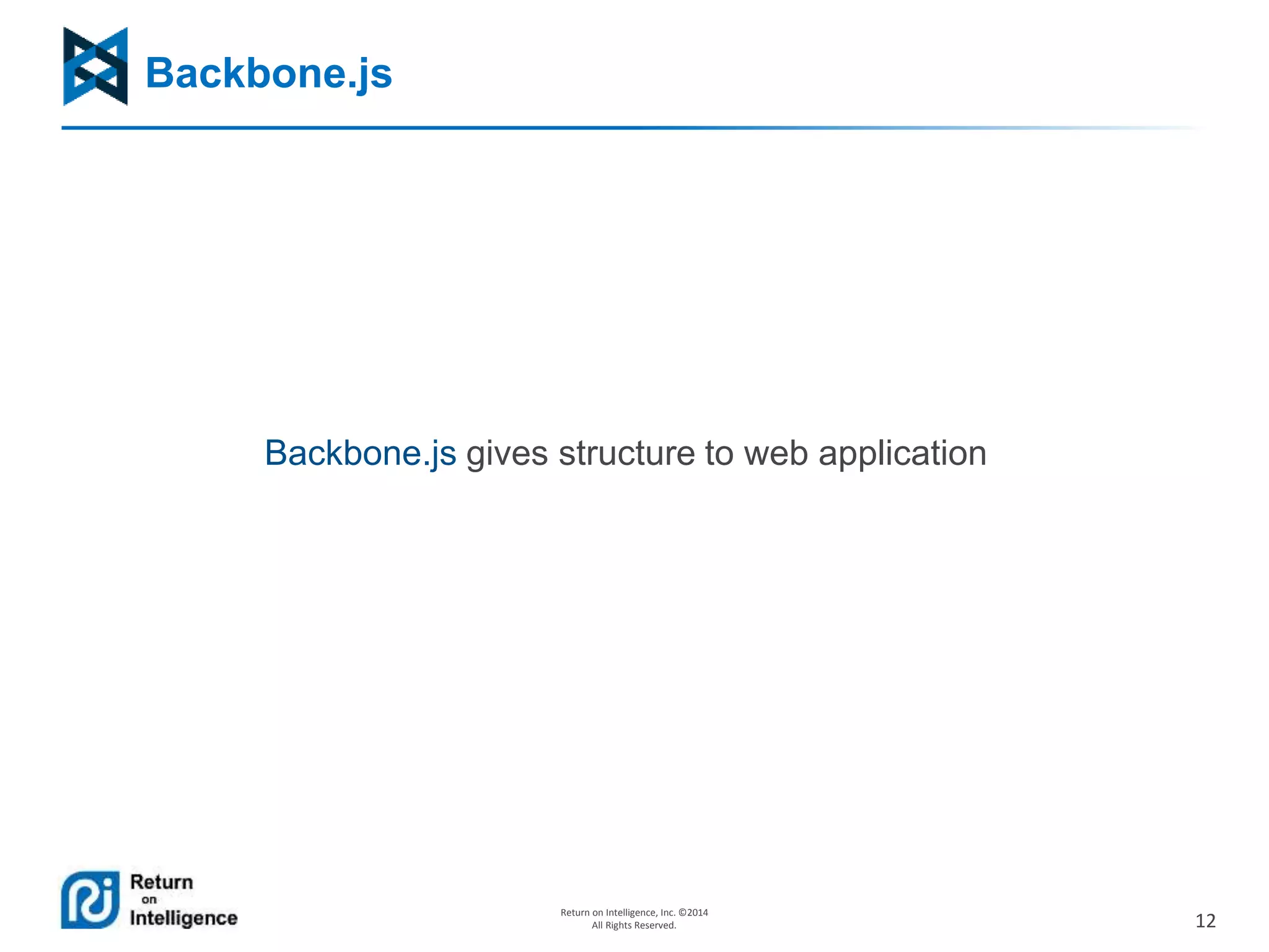 12
Return on Intelligence, Inc. ©2014
All Rights Reserved.
Backbone.js
Backbone.js gives structure to web application
 