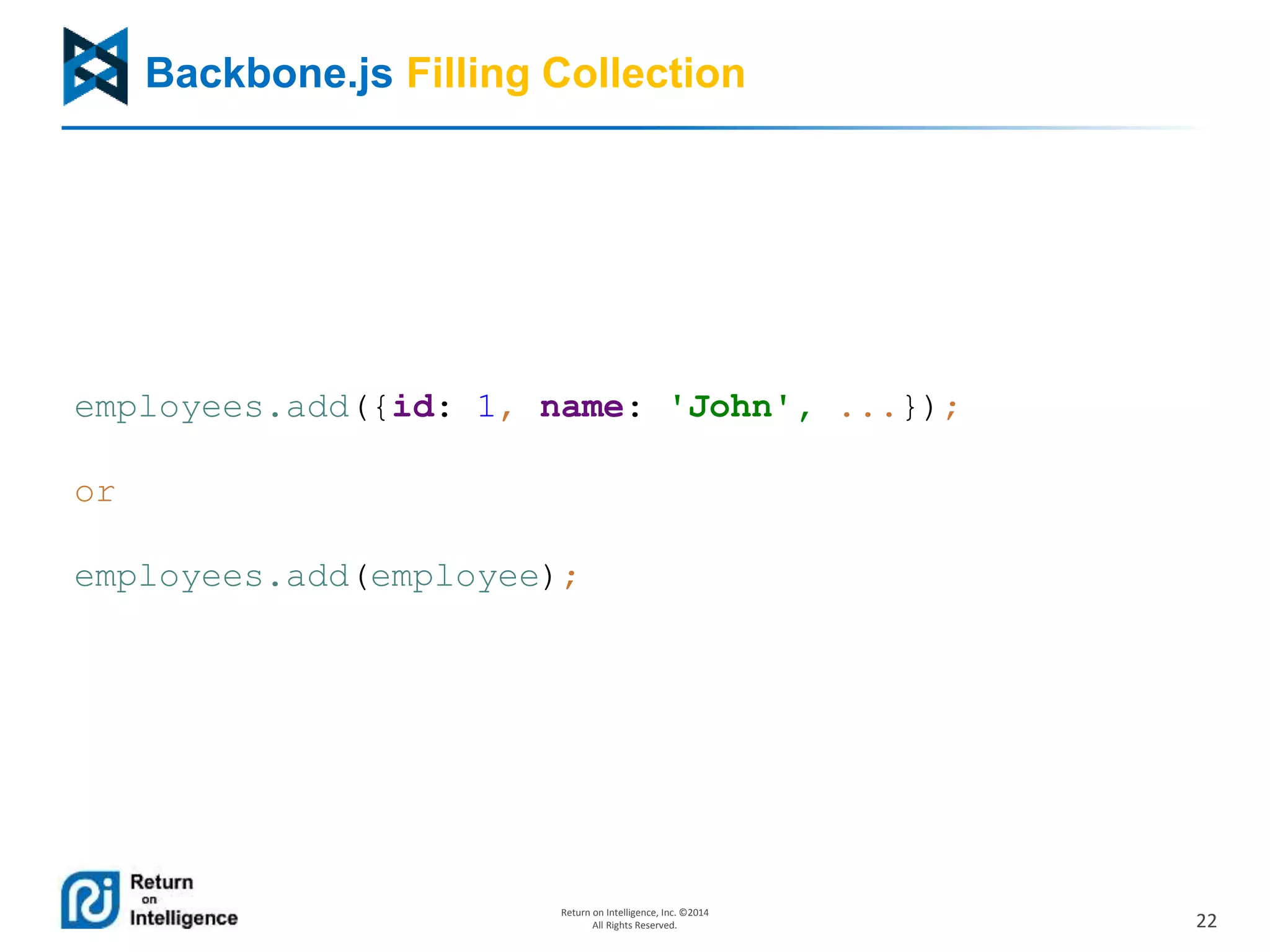 22
Return on Intelligence, Inc. ©2014
All Rights Reserved.
Backbone.js Filling Collection
employees.add({id: 1, name: 'John', ...});
or
employees.add(employee);
 