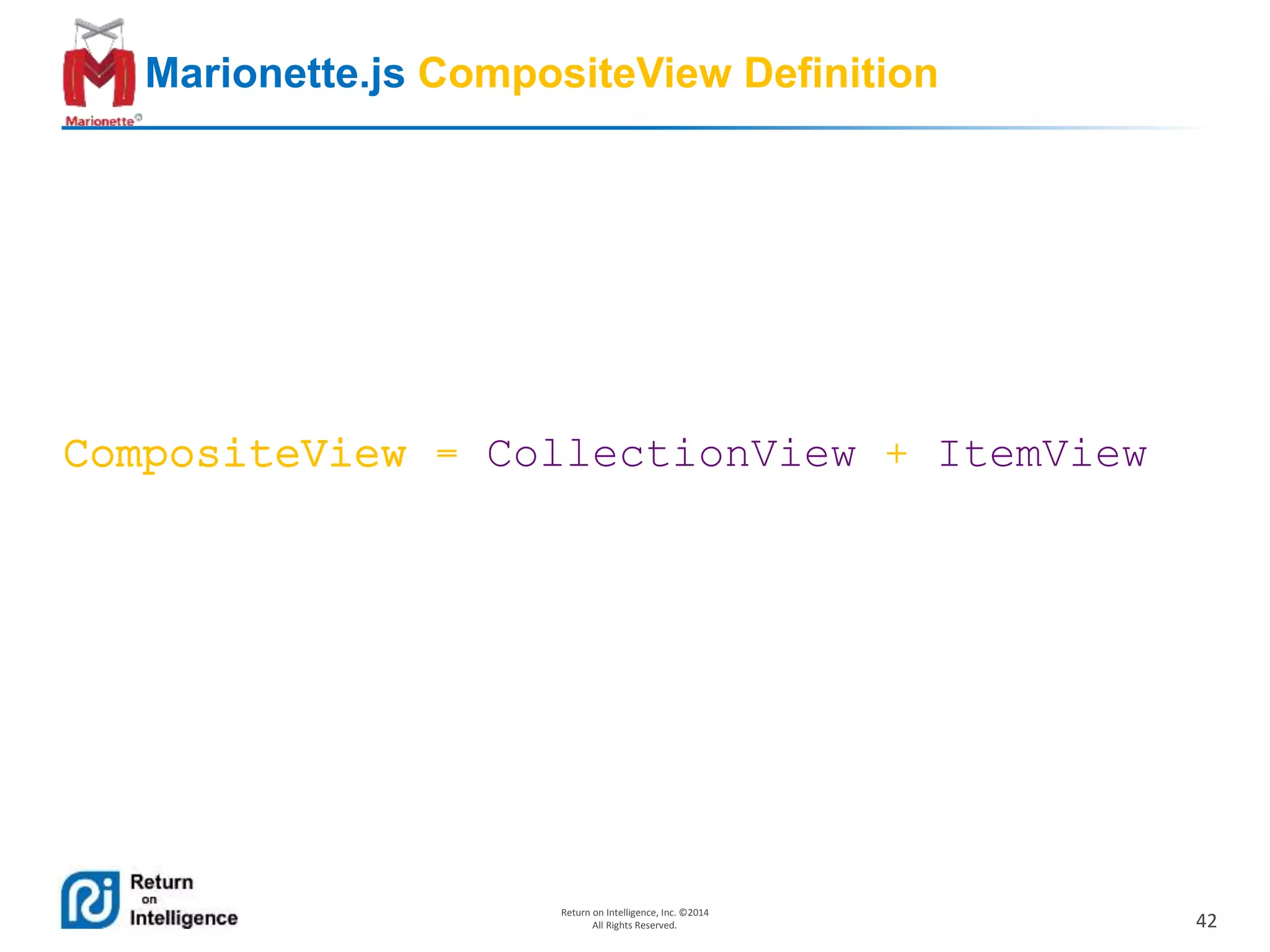 42
Return on Intelligence, Inc. ©2014
All Rights Reserved.
Marionette.js CompositeView Definition
CompositeView = CollectionView + ItemView
 
