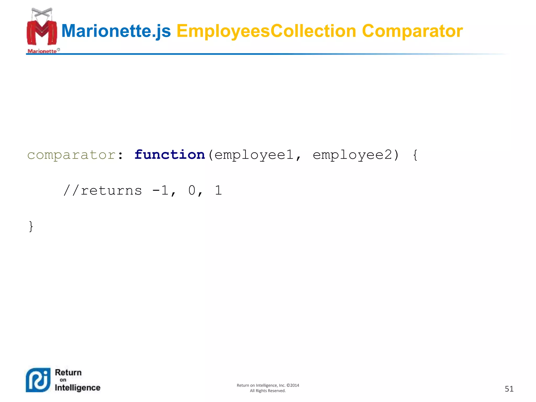 51
Return on Intelligence, Inc. ©2014
All Rights Reserved.
Marionette.js EmployeesCollection Comparator
comparator: function(employee1, employee2) {
//returns -1, 0, 1
}
 
