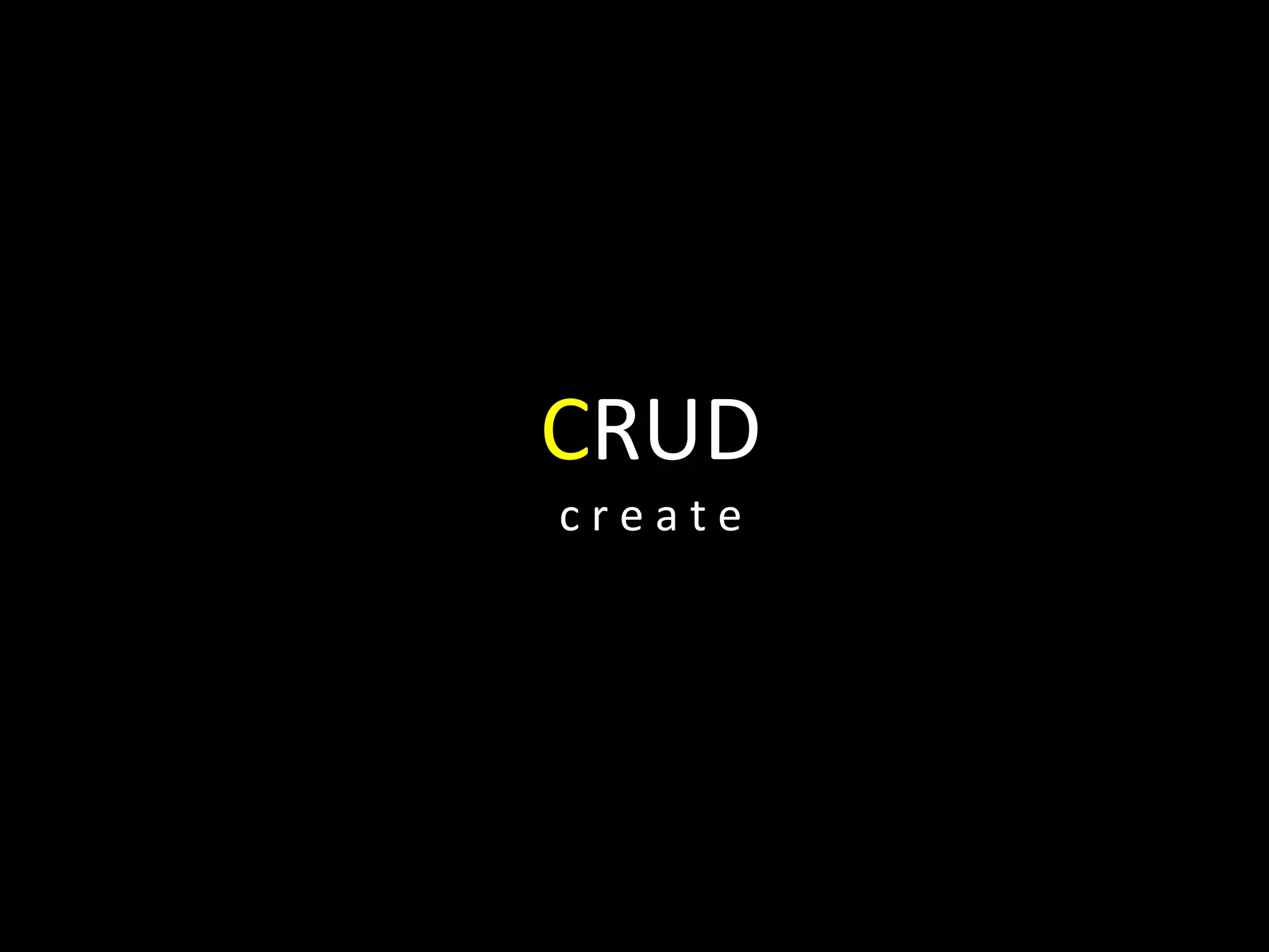 CRUD
c r e a t e
 