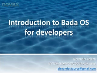 Introduction to Bada OS for developers Alexander Babich MCT/MCPD/MCITP/OCUP Advancedalexander.taurus@gmail.com 