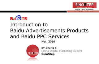 www.sinostep.com
Introduction to
Baidu Advertisements Products
and Baidu PPC Services
Mar. 2016
by Zhang Yi
China Digital Marketing Expert
SinoStep
 