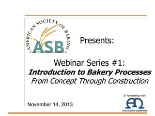 Presents:
Webinar Series #1:

Introduction to Bakery Processes
From Concept Through Construction
In Partnership with:

November 14, 2013

 