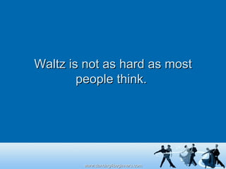 Waltz is not as hard as most people think.  