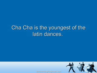 Cha Cha is the youngest of the latin dances.  