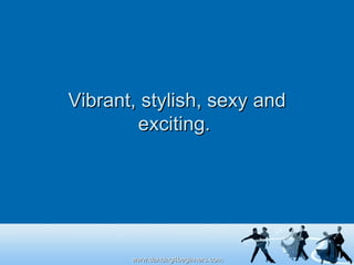 Vibrant, stylish, sexy and exciting.  