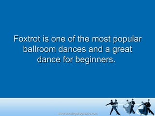 Foxtrot is one of the most popular ballroom dances and a great dance for beginners.  