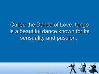 Called the Dance of Love, tango is a beautiful dance known for its sensuality and passion.  