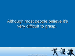 Although most people believe it's very difficult to grasp,  