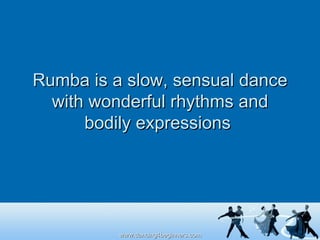 Rumba is a slow, sensual dance with wonderful rhythms and bodily expressions  