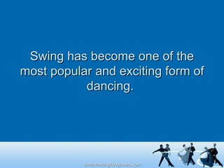 Swing has become one of the most popular and exciting form of dancing.  