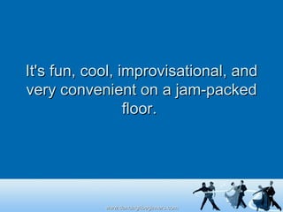 It's fun, cool, improvisational, and very convenient on a jam-packed floor.  