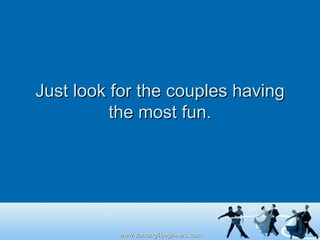 Just look for the couples having the most fun. 