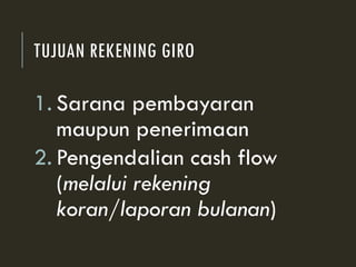TUJUAN REKENING GIRO
1. Sarana pembayaran
maupun penerimaan
2. Pengendalian cash flow
(melalui rekening
koran/laporan bulanan)
 