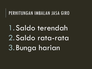 PERHITUNGAN IMBALAN JASA GIRO
1.Saldo terendah
2.Saldo rata-rata
3.Bunga harian
 