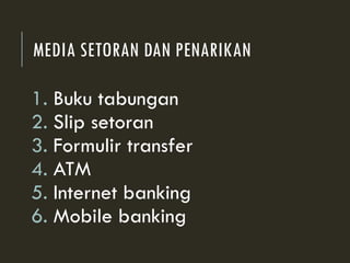 MEDIA SETORAN DAN PENARIKAN
1. Buku tabungan
2. Slip setoran
3. Formulir transfer
4. ATM
5. Internet banking
6. Mobile banking
 