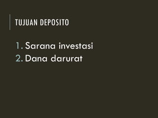 TUJUAN DEPOSITO
1. Sarana investasi
2. Dana darurat
 