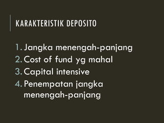 KARAKTERISTIK DEPOSITO
1.Jangka menengah-panjang
2.Cost of fund yg mahal
3.Capital intensive
4.Penempatan jangka
menengah-panjang
 