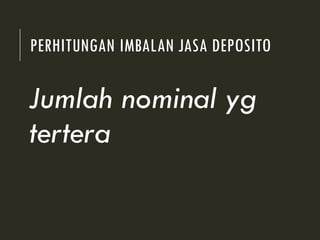 PERHITUNGAN IMBALAN JASA DEPOSITO
Jumlah nominal yg
tertera
 