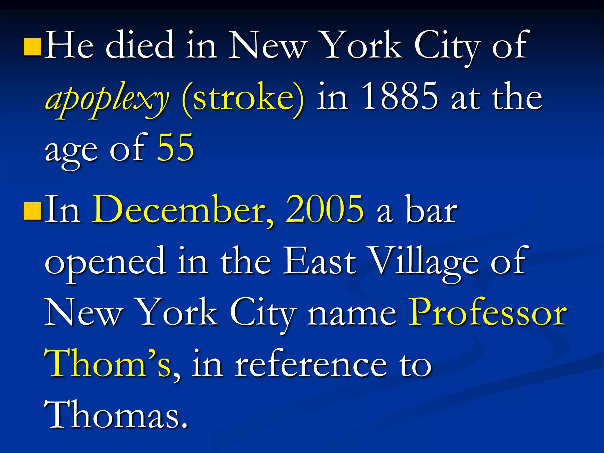 He died in New York City of
apoplexy (stroke) in 1885 at the
age of 55
In December, 2005 a bar
opened in the East Village of
New York City name Professor
Thom’s, in reference to
Thomas.
 