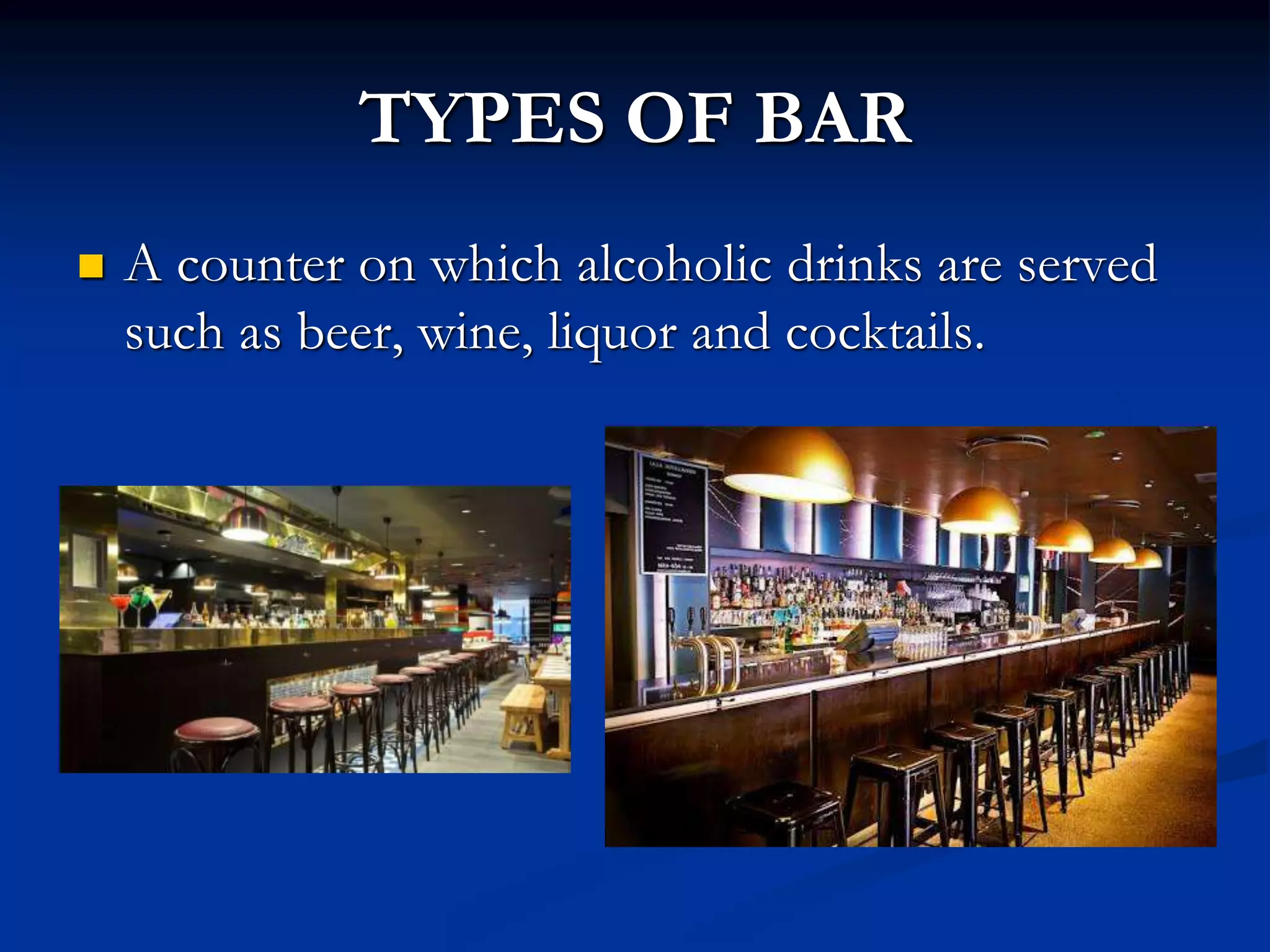 TYPES OF BAR
 A counter on which alcoholic drinks are served
such as beer, wine, liquor and cocktails.
 