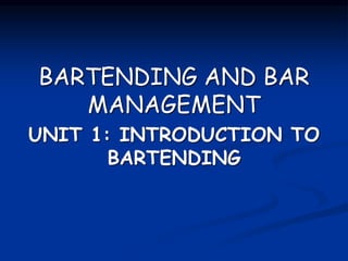 BARTENDING AND BAR
MANAGEMENT
UNIT 1: INTRODUCTION TO
BARTENDING
 
