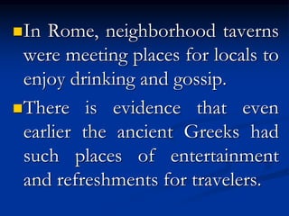  It dates back to ancient times and can be
found in Roman, Greek, and even Asian
societies.
 Public drinking houses (now...