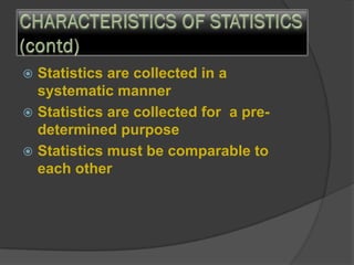  Statistics are collected in a
systematic manner
 Statistics are collected for a pre-
determined purpose
 Statistics must be comparable to
each other
 